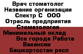 Врач-стоматолог › Название организации ­ Спектр-С, ООО › Отрасль предприятия ­ Стоматология › Минимальный оклад ­ 50 000 - Все города Работа » Вакансии   . Башкортостан респ.,Октябрьский г.